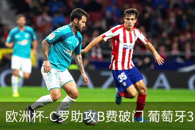 欧洲杯-C罗助攻B费破门 葡萄牙3-0土耳其