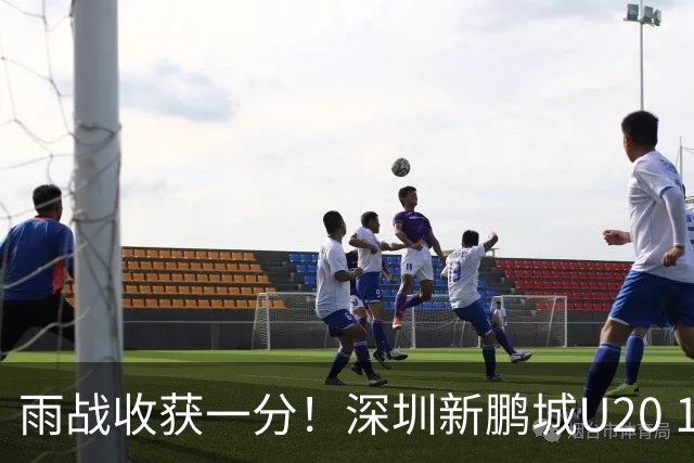 雨战收获一分！深圳新鹏城U20 1比1战平天津津门虎U20